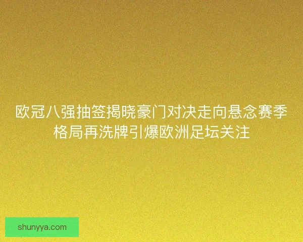 欧冠八强抽签揭晓豪门对决走向悬念赛季格局再洗牌引爆欧洲足坛关注